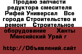 Продаю запчасти редуктора смесителя Рифей Универсал - Все города Строительство и ремонт » Строительное оборудование   . Ханты-Мансийский,Урай г.